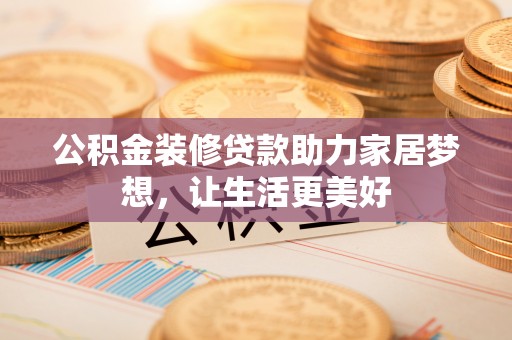 咸丰公积金装修贷款助力家居梦想，让生活更美好