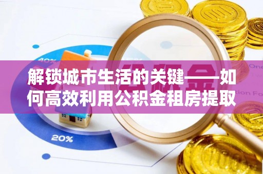 咸丰解锁城市生活的关键——如何高效利用公积金租房提取实现居住自由