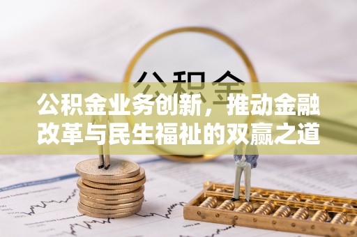 咸丰公积金业务创新，推动金融改革与民生福祉的双赢之道