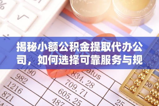 咸丰揭秘小额公积金提取代办公司，如何选择可靠服务与规避风险