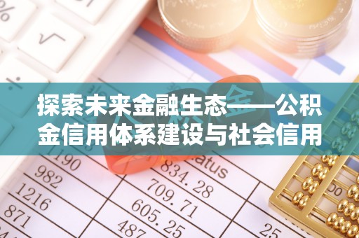 咸丰探索未来金融生态——公积金信用体系建设与社会信用体系的深度融合