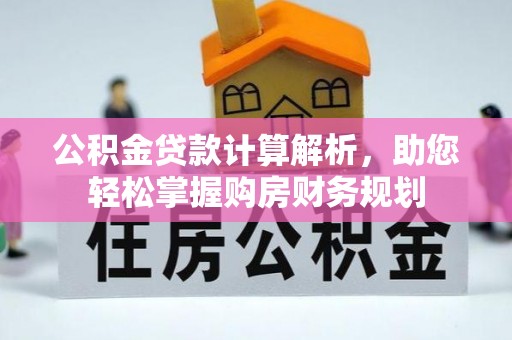 咸丰公积金贷款计算解析，助您轻松掌握购房财务规划