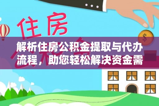 咸丰解析住房公积金提取与代办流程，助您轻松解决资金需求