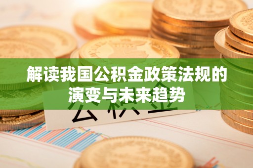 咸丰解读我国公积金政策法规的演变与未来趋势