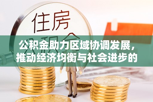 咸丰公积金助力区域协调发展，推动经济均衡与社会进步的桥梁