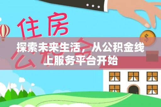 咸丰探索未来生活，从公积金线上服务平台开始