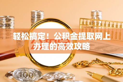 咸丰轻松搞定！公积金提取网上办理的高效攻略