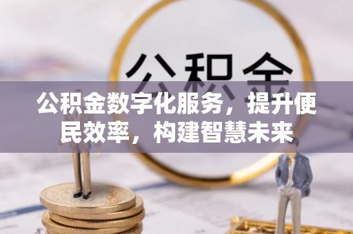 咸丰公积金数字化服务，提升便民效率，构建智慧未来
