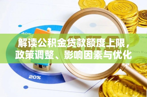咸丰解读公积金贷款额度上限，政策调整、影响因素与优化策略