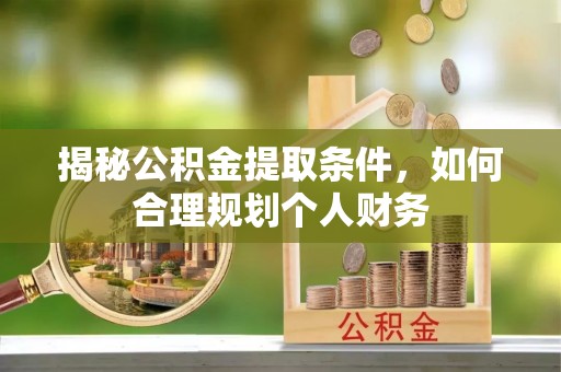 咸丰揭秘公积金提取条件，如何合理规划个人财务