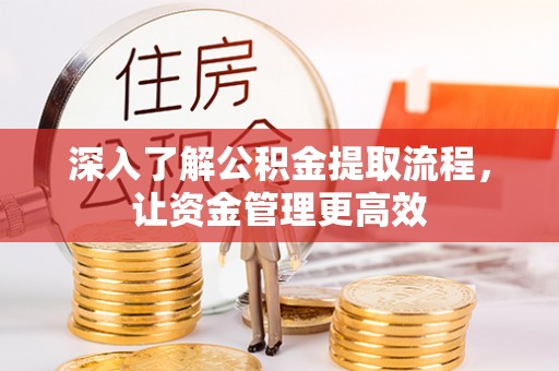 咸丰深入了解公积金提取流程，让资金管理更高效