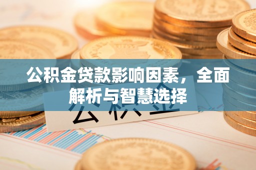 咸丰公积金贷款影响因素，全面解析与智慧选择