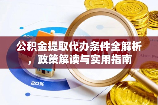 咸丰公积金提取代办条件全解析，政策解读与实用指南
