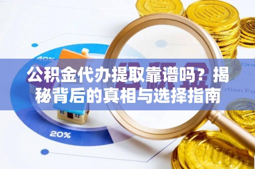 咸丰公积金代办提取靠谱吗？揭秘背后的真相与选择指南
