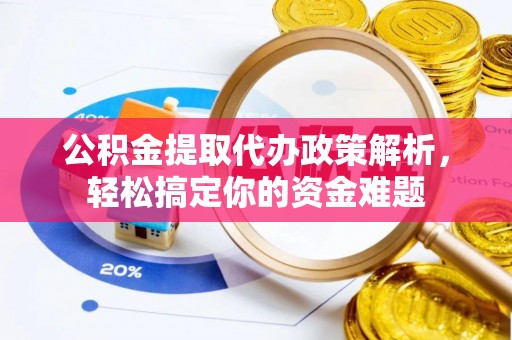 咸丰公积金提取代办政策解析，轻松搞定你的资金难题