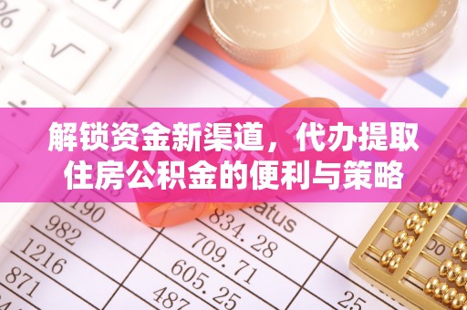 咸丰解锁资金新渠道，代办提取住房公积金的便利与策略
