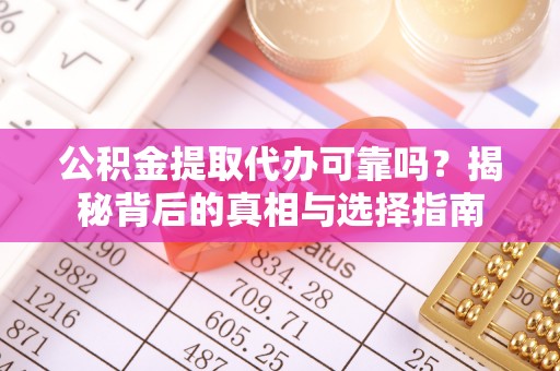 咸丰公积金提取代办可靠吗？揭秘背后的真相与选择指南