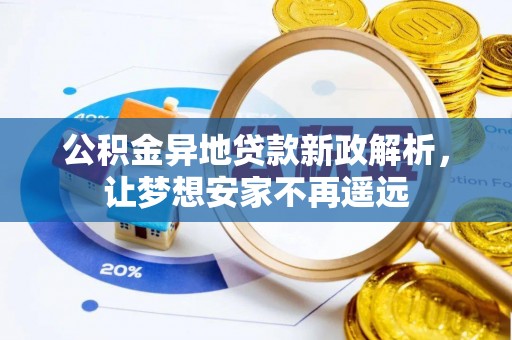 咸丰公积金异地贷款新政解析，让梦想安家不再遥远
