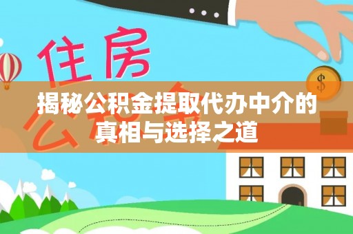 咸丰揭秘公积金提取代办中介的真相与选择之道