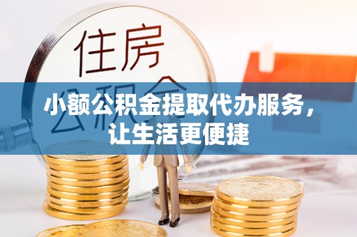 咸丰小额公积金提取代办服务，让生活更便捷
