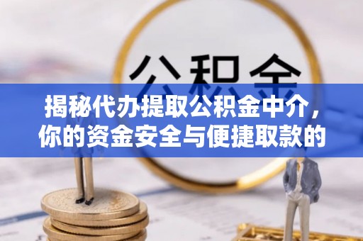 咸丰揭秘代办提取公积金中介，你的资金安全与便捷取款的平衡点