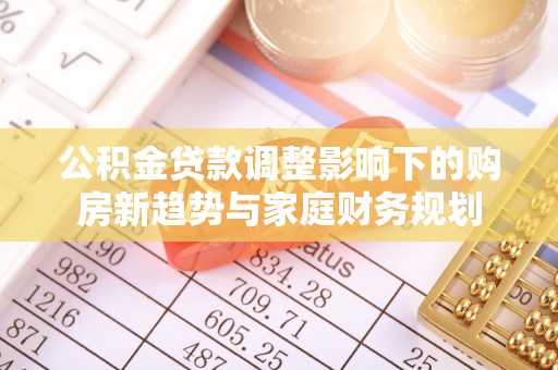 咸丰公积金贷款调整影响下的购房新趋势与家庭财务规划
