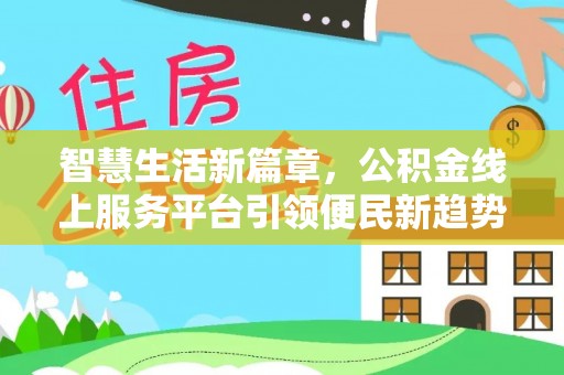 咸丰智慧生活新篇章，公积金线上服务平台引领便民新趋势