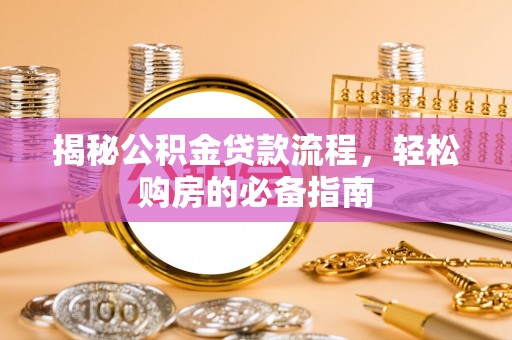 咸丰揭秘公积金贷款流程，轻松购房的必备指南