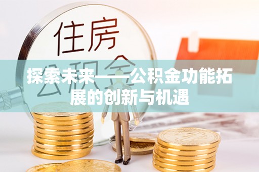 咸丰探索未来——公积金功能拓展的创新与机遇