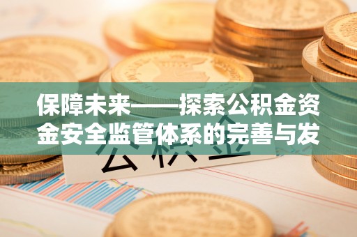 咸丰保障未来——探索公积金资金安全监管体系的完善与发展
