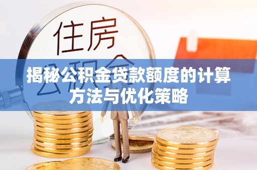 咸丰揭秘公积金贷款额度的计算方法与优化策略