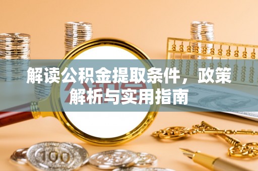 咸丰解读公积金提取条件，政策解析与实用指南