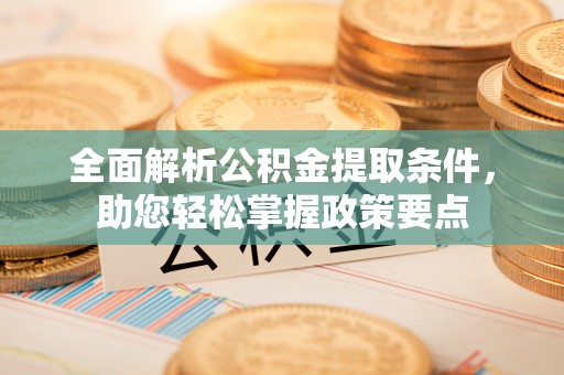 咸丰全面解析公积金提取条件，助您轻松掌握政策要点