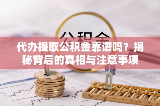 咸丰代办提取公积金靠谱吗？揭秘背后的真相与注意事项