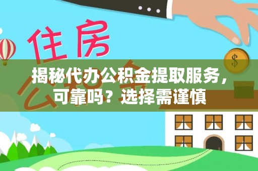 咸丰揭秘代办公积金提取服务，可靠吗？选择需谨慎