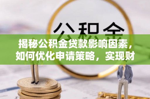 咸丰揭秘公积金贷款影响因素，如何优化申请策略，实现财务自由？