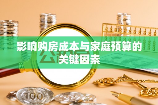 咸丰影响购房成本与家庭预算的关键因素