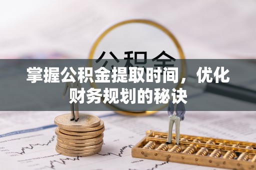 咸丰掌握公积金提取时间，优化财务规划的秘诀