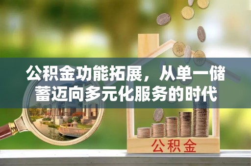 咸丰公积金功能拓展，从单一储蓄迈向多元化服务的时代