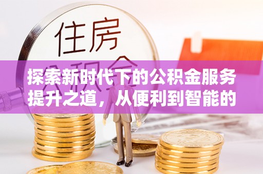 咸丰探索新时代下的公积金服务提升之道，从便利到智能的全面升级