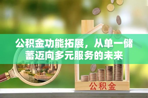 咸丰公积金功能拓展，从单一储蓄迈向多元服务的未来