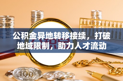 咸丰公积金异地转移接续，打破地域限制，助力人才流动