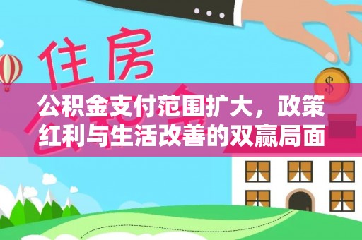 咸丰公积金支付范围扩大，政策红利与生活改善的双赢局面