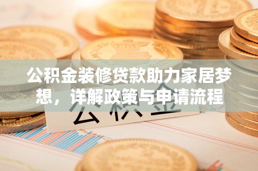 咸丰公积金装修贷款助力家居梦想，详解政策与申请流程