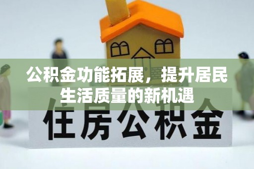 咸丰公积金功能拓展，提升居民生活质量的新机遇