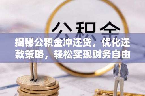 咸丰揭秘公积金冲还贷，优化还款策略，轻松实现财务自由